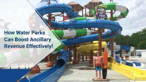 4 Ways Water Parks Can Boost Ancillary Revenue to Stay Successful